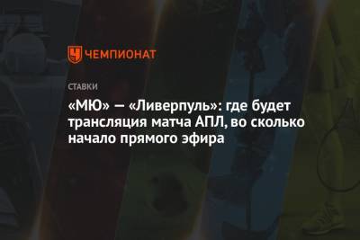 «МЮ» — «Ливерпуль»: где будет трансляция матча АПЛ, во сколько начало прямого эфира - championat.com - Англия
