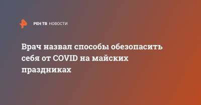 Владимир Болибок - Врач назвал способы обезопасить себя от COVID на майских праздниках - ren.tv