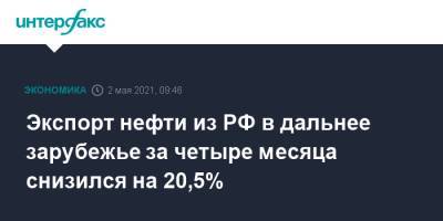 Экспорт нефти из РФ в дальнее зарубежье за четыре месяца снизился на 20,5% - interfax.ru - Москва