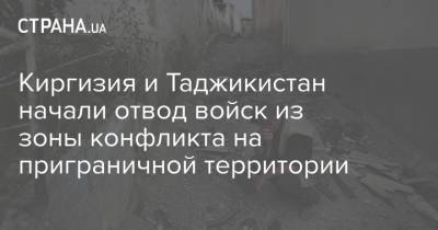 Киргизия и Таджикистан начали отвод войск из зоны конфликта на приграничной территории - strana.ua - Киргизия - Таджикистан