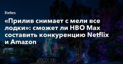 «Прилив снимает с мели все лодки»: сможет ли HBO Max составить конкуренцию Netflix и Amazon - forbes.ru