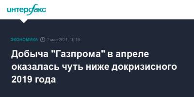 Добыча "Газпрома" в апреле оказалась чуть ниже докризисного 2019 года - interfax.ru - Москва