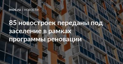 Сергей Собянин - Андрей Бочкарев - 85 новостроек переданы под заселение в рамках программы реновации - mos.ru - Москва - Дома