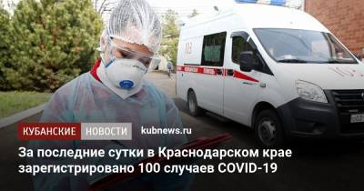 За последние сутки в Краснодарском крае зарегистрировано 100 случаев COVID-19 - kubnews.ru - Анапа - Сочи - Краснодарский край - Краснодар - Новороссийск - Ейск - Павловск - Лабинск - Апшеронск - район Кавказский - Тимашевск