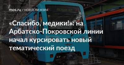Сергей Собянин - Анастасий Раков - «Спасибо, медики!»: на Арбатско-Покровской линии начал курсировать новый тематический поезд - mos.ru - Москва