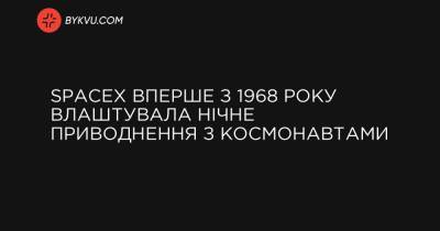 SpaceX вперше з 1968 року влаштувала нічне приводнення з космонавтами - bykvu.com - New York