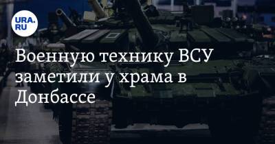 Военную технику ВСУ заметили у храма в Донбассе - ura.news - ДНР - Ясиноватая