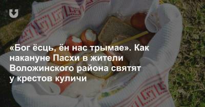 «Бог ёсць, ён нас трымае». Как накануне Пасхи в жители Воложинского района святят у крестов куличи - news.tut.by - район Столинский - район Воложинский