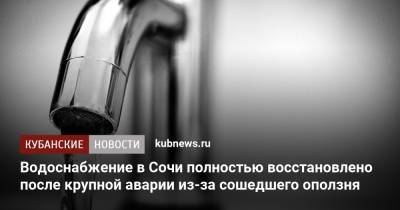 Водоснабжение в Сочи полностью восстановлено после крупной аварии из-за сошедшего оползня - kubnews.ru - Сочи - Краснодарский край