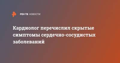 Кардиолог перечислил скрытые симптомы сердечно-сосудистых заболеваний - ren.tv - Москва