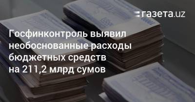 Госфинконтроль выявил необоснованные расходы бюджетных средств на 211,2 млрд сумов - gazeta.uz - Узбекистан