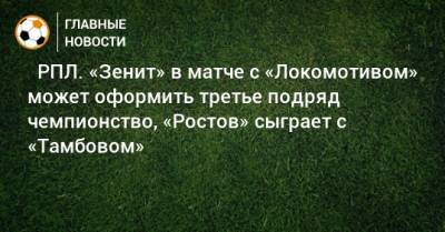 ⚽ РПЛ. «Зенит» в матче с «Локомотивом» может оформить третье подряд чемпионство, «Ростов» сыграет с «Тамбовом» - bombardir.ru - Москва - Санкт-Петербург - Екатеринбург - Тула - Казань - Ростов-На-Дону - Волгоград - Тамбов