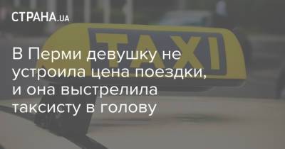 В Перми девушку не устроила цена поездки, и она выстрелила таксисту в голову - strana.ua - Пермь
