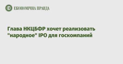 Руслан Магомедов - Глава НКЦБФР хочет реализовать "народное" IPO для госкомпаний - epravda.com.ua