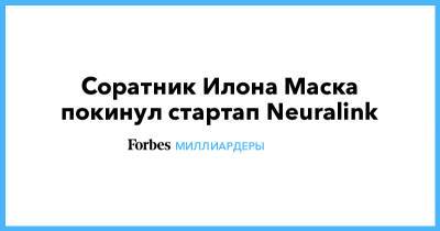 Илон Маск - Илон Маск - Соратник Илона Маска покинул стартап Neuralink - forbes.ru