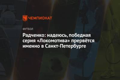 Александр Ершов - Дмитрий Радченко - Радченко: надеюсь, победная серия «Локомотива» прервётся именно в Санкт-Петербурге - championat.com - Санкт-Петербург