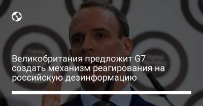 Великобритания предложит G7 создать механизм реагирования на российскую дезинформацию - liga.net - Англия - Лондон