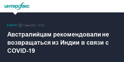 Австралийцам рекомендовали не возвращаться из Индии в связи с COVID-19 - interfax.ru - Москва - Австралия - Индия