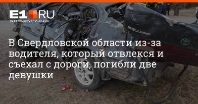 В Свердловской области из-за водителя, который отвлекся и съехал с дороги, погибли две девушки - e1.ru - Екатеринбург - Свердловская обл.