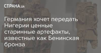 Германия хочет передать Нигерии ценные старинные артефакты, известные как Бенинская бронза - strana.ua - Германия - Берлин - Нигерия - Бенин