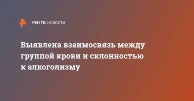 Выявлена взаимосвязь между группой крови и склонностью к алкоголизму - ren.tv