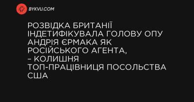 Розвідка Британії ідентифікувала голову ОПУ Андрія Єрмака як російського агента, – колишня топ-працівниця посольства США - bykvu.com - Україна