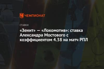 Александр Мостовой - «Зенит» — «Локомотив»: ставка Александра Мостового с коэффициентом 4.38 на матч РПЛ - championat.com - Санкт-Петербург - Сочи