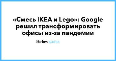 «Смесь IKEA и Lego»: Google решил трансформировать офисы из-за пандемии - forbes.ru - New York