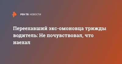 Переехавший экс-омоновца трижды водитель: Не почувствовал, что наехал - ren.tv - Астрахань - Астраханская обл.