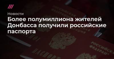 Владимир Путин - Более полумиллиона жителей Донбасса получили российские паспорта - tvrain.ru - Луганская обл. - ДНР - ЛНР - Донбасс - Донецкая обл.