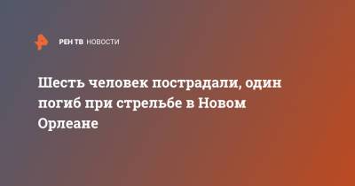 Шесть человек пострадали, один погиб при стрельбе в Новом Орлеане - ren.tv - США - штат Луизиана - Новый Орлеан