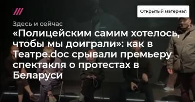 «Полицейским самим хотелось, чтобы мы доиграли»: как в Театре.doc срывали премьеру спектакля о протестах в Беларуси - tvrain.ru