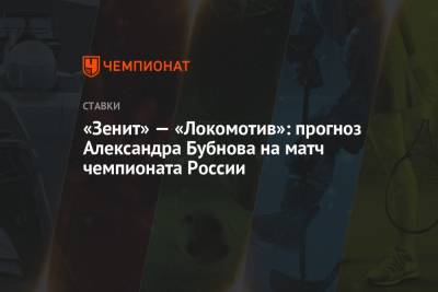 Александр Бубнов - «Зенит» — «Локомотив»: прогноз Александра Бубнова на матч чемпионата России - championat.com - Санкт-Петербург