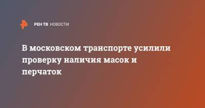 В московском транспорте усилили проверку наличия масок и перчаток - ren.tv - Москва