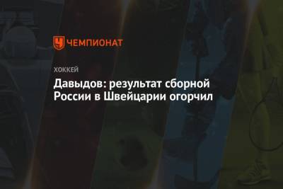 Виталий Давыдов - Давыдов: результат сборной России в Швейцарии огорчил - championat.com - Швейцария - Латвия