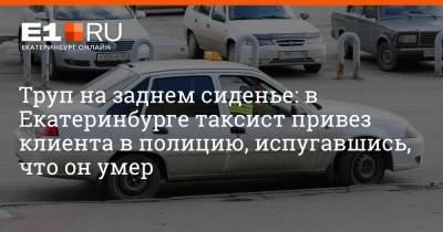 Артем Устюжанин - Труп на заднем сиденье: в Екатеринбурге таксист привез клиента в полицию, испугавшись, что он умер - e1.ru - Екатеринбург