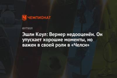 Вернер Тимо - Эшли - Эшли Коул: Вернер недооценён. Он упускает хорошие моменты, но важен в своей роли в «Челси» - championat.com