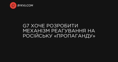 G7 хоче розробити механізм реагування на російську «пропаганду» - bykvu.com - Украина - Росія - Англія