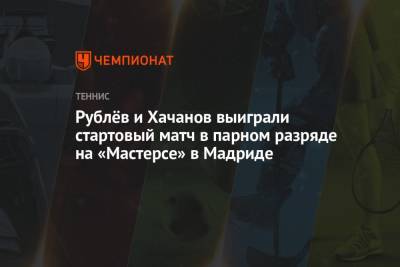 Карен Хачанов - Андрей Рублев - Фабио Фоньини - Диего Шварцман - Рублёв и Хачанов выиграли стартовый матч в парном разряде на «Мастерсе» в Мадриде - championat.com - Испания - Мадрид - Аргентина