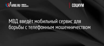 МВД введёт мобильный сервис для борьбы с телефонным мошенничеством - ivbg.ru - Россия