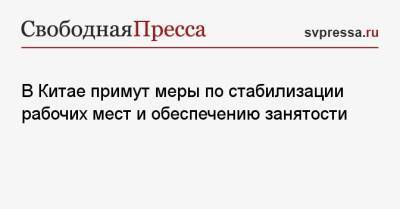 В Китае примут меры по стабилизации рабочих мест и обеспечению занятости - svpressa.ru