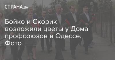 Бойко и Скорик возложили цветы у Дома профсоюзов в Одессе. Фото - strana.ua - Одесса