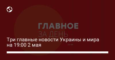 Три главные новости Украины и мира на 19:00 2 мая - liga.net - Одесса