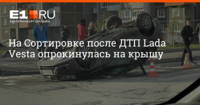 На Сортировке после ДТП Lada Vesta опрокинулась на крышу - e1.ru - Екатеринбург