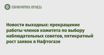 Новости выходных: прекращение работы членов комитета по выбору наблюдательных советов, пятикратный рост заявок в Нафтогазе - epravda.com.ua - Тариф