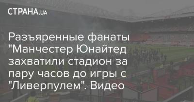 Гари Невилл - Разъяренные фанаты "Манчестер Юнайтед захватили стадион за пару часов до игры с "Ливерпулем". Видео - strana.ua - Ливерпуль