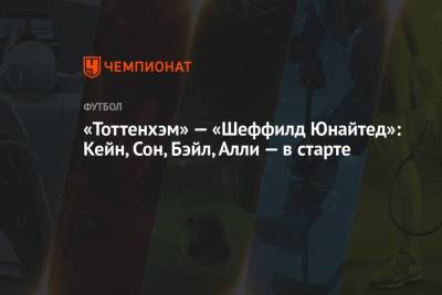 Сон Хын Мин - «Тоттенхэм» — «Шеффилд Юнайтед»: Кейн, Сон, Бэйл, Алли — в старте - championat.com - Лондон
