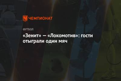 Евгений Кукуляк - Сергей Карасев - Максим Гаврилин - Франсуа Камано - «Зенит» — «Локомотив»: гости отыграли один мяч - championat.com - Москва - Санкт-Петербург