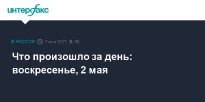 Что произошло за день: воскресенье, 2 мая - interfax.ru - Москва - Ставрополье