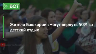 Жители Башкирии смогут вернуть 50% за детский отдых - bash.news - Башкирия